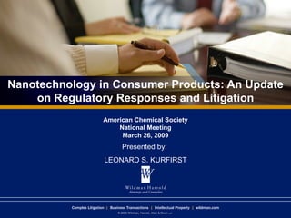 Nanotechnology in Consumer Products: An Update on Regulatory Responses and Litigation American Chemical Society National Meeting March 26, 2009 Presented by:  LEONARD S. KURFIRST 