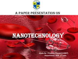 Made By : Priyanka Chavan(114007)
Department : DCP 2nd year.
a paper presentation on
NaNoTechNoLoGY
7/11/2013 1
 