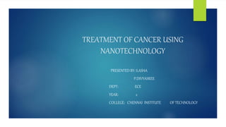 TREATMENT OF CANCER USING
NANOTECHNOLOGY
PRESENTED BY: S.ASHA
P.DIVYASREE
DEPT: ECE
YEAR: 2
COLLEGE: CHENNAI INSTITUTE OF TECHNOLOGY
 
