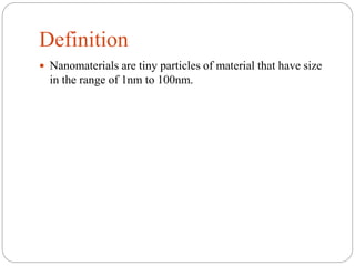 Definition
 Nanomaterials are tiny particles of material that have size
in the range of 1nm to 100nm.
 