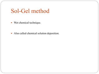 Sol-Gel method
 Wet chemical technique.
 Also called chemical solution deposition.
 