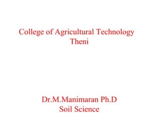 College of Agricultural Technology
Theni
Dr.M.Manimaran Ph.D
Soil Science
 