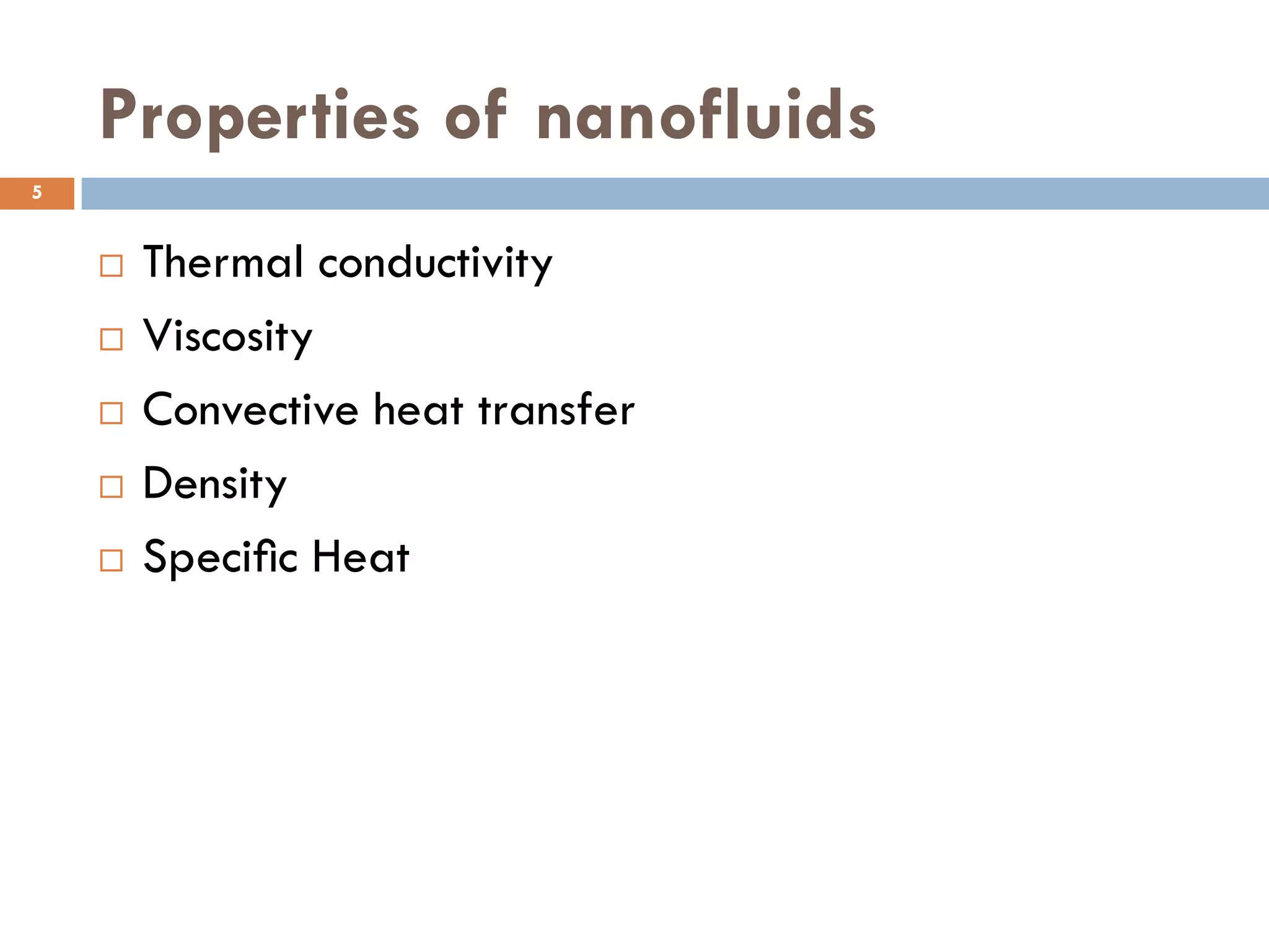 Properties of nanofluids
 Thermal conductivity
 Viscosity
 Convective heat transfer
 Density
 Speciﬁc Heat
5
 