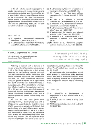 n a n o P T 2 0 1 6 B r a g a ( P o r t u g a l ) | 31
In this talk I will also present my perspective of
broader materials research considerations related to
semiconductor nanowires, what the state-of-the-art
is, what the key challenges are and focus particularly
on the opportunities that these nanostructures
present in terms of realizing the next-generation of
high-performance optoelectronics devices such as
solar cells and light-emitting diodes, at a low cost
and with low materials consumption [10].
R e f e r e n c e s
[1] M.T. Björk et al., “One-dimensional steeple-chase
for electrons…”, Nano Lett 2 (2002) 87.
[2] T. Mårtensson et al., “Fabrication of individually
seeded NW…”, Nanotechn. 14 (2003) 1255.
[3] T. Mårtensson et al., “Nanowire arrays defined by
nanoimprint litho..”, Nano Lett 4 (2004) 699.
[4] A.I. Persson et al., “Solid-phase diffusion
mechanisms for…”, Nature Materials 3 (2004)
677.
[5] K.A. Dick et al., “Synthesis of branched
‘nanotrees’ by…”, Nature Materials 3 (2004) 380.
[6] C. Thelander et al., “Nanowire-based one-dim.
electronics”, Materials Today 9 (2006) 28.
[7] T. Mårtensson et al., “Epitaxial III-V nanowires on
silicon”, Nano Lett 4 (2004) 1987
[8] J. Wallentin et al., “InP nanowire array solar cells
achieving 13.8%...”, Science 339 (2013) 1057.
[9] B. Monemar et al., “NW-based visible LEDs..”,
Semicond. & Semimet Acad. Press/Elsevier
(2015).
[10] M. Heurlin et al., “Continuous gas-phase
synthesis of nanowires…”, Nature 492 (2012) 90.
H. Schift, D. Virganavicius, V.J. Cadarso
PaulScherrerInstitut(PSI),LaboratoryforMicro-and
Nanotechnology,VilligenPSI,Switzerland
helmut.schift@psi.ch
P a t t e r n i n g o f D L C l e a k y
w a v e g u i d e s e n s o r s u s i n g
n a n o i m p r i n t l i t h o g r a p h y
Patterning of materials such as diamond is of
interest for a number of application, such as stamps
in NIL or hard X-rays optics, due to their unique
properties (i.e. high hardness, chemical inertness).
Particularly diamond-like carbon (DLC) films have
become attractive because of their cost-efficient
fabrication and room temperature deposition.
During the growth of the DLC film it is possible to
dope it with nanometer scale clusters of metals (i.e.
silver, copper, etc.). This is an additional advantage
since it further broadens their application spectrum
[1]. In this work we present a method capable of
pattern DLC films in a straightforward way by using
thermal nanoimprint lithography (T-NIL) and a
simplified process for pattern transfer using hard
masks [2].
We used the SiPol resist (micro resist
technology GmbH), a thermoplastic resist with a
10% content of covalently bonded silicon that makes
it highly resistant to oxygen plasma [3]. Initially Sipol
was developed to be used in bilayer system with an
organic transfer layer like (UL1) (Fig. a, b, e). Here,
SiPol is used directly on DLC (c+d). An “incomplete
filling” strategy was employed by using stamps with
250 nm deep patterns. T-NIL was optimized at low
temperature (90°C) to avoid other issues such as
lack of adhesion, capillary effects or dewetting. This
allowed “zero” residual layer imprint and etching
the DLC films (f).
We develop periodic structures based on DLC
which enables to manufacture leaky waveguide
sensors. As a result, it is possible to obtain a sensor
based on a grating structure that is highly sensitive
to the change of the refractive index of surrounding
media.
R e f e r e n c e s
[1] T. Tamulevičius, A. Tamulevičiene, D.
Virganavičius et al., Nucl. Instrum. Meth. B 341
(2014) 1-6.
[2] H. Schift, J. Vac. Sci. Technol. B 26(2), (2008)
458-480.
[3] M. Messerschmidt et al., Microelectron. Eng. 98
(2012) 107-111.
 