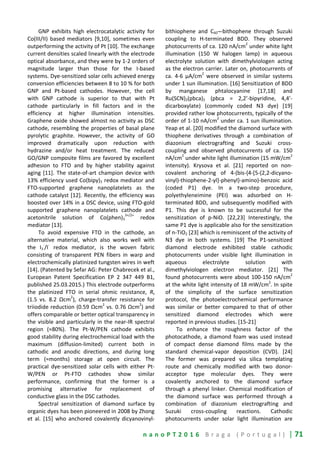 n a n o P T 2 0 1 6 B r a g a ( P o r t u g a l ) | 71
GNP exhibits high electrocatalytic activity for
Co(III/II) based mediators [9,10], sometimes even
outperforming the activity of Pt [10]. The exchange
current densities scaled linearly with the electrode
optical absorbance, and they were by 1-2 orders of
magnitude larger than those for the I-based
systems. Dye-sensitized solar cells achieved energy
conversion efficiencies between 8 to 10 % for both
GNP and Pt-based cathodes. However, the cell
with GNP cathode is superior to that with Pt
cathode particularly in fill factors and in the
efficiency at higher illumination intensities.
Graphene oxide showed almost no activity as DSC
cathode, resembling the properties of basal plane
pyrolytic graphite. However, the activity of GO
improved dramatically upon reduction with
hydrazine and/or heat treatment. The reduced
GO/GNP composite films are favored by excellent
adhesion to FTO and by higher stability against
aging [11]. The state-of-art champion device with
13% efficiency used Co(bipy)3 redox mediator and
FTO-supported graphene nanoplatelets as the
cathode catalyst [12]. Recently, the efficiency was
boosted over 14% in a DSC device, using FTO-gold
supported graphene nanoplatelets cathode and
acetonitrile solution of Co(phen)3
3+/2+
redox
mediator [13].
To avoid expensive FTO in the cathode, an
alternative material, which also works well with
the I3
-
/I
-
redox mediator, is the woven fabric
consisting of transparent PEN fibers in warp and
electrochemically platinized tungsten wires in weft
[14]. (Patented by Sefar AG: Peter Chabrecek et al.,
European Patent Specification EP 2 347 449 B1,
published 25.03.2015.) This electrode outperforms
the platinized FTO in serial ohmic resistance, Rs
(1.5 vs. 8.2 Ωcm
2
), charge-transfer resistance for
triiodide reduction (0.59 Ωcm
2
vs. 0.76 Ωcm
2
) and
offers comparable or better optical transparency in
the visible and particularly in the near-IR spectral
region (≈80%). The Pt-W/PEN cathode exhibits
good stability during electrochemical load with the
maximum (diffusion-limited) current both in
cathodic and anodic directions, and during long
term (≈months) storage at open circuit. The
practical dye-sensitized solar cells with either Pt-
W/PEN or Pt-FTO cathodes show similar
performance, confirming that the former is a
promising alternative for replacement of
conductive glass in the DSC cathodes.
Spectral sensitization of diamond surface by
organic dyes has been pioneered in 2008 by Zhong
et al. [15] who anchored covalently dicyanovinyl-
bithiophene and C60¬-bithophene through Suzuki
coupling to H-terminated BDD. They observed
photocurrents of ca. 120 nA/cm
2
under white light
illumination (150 W halogen lamp) in aqueous
electrolyte solution with dimethylviologen acting
as the electron carrier. Later on, photocurrents of
ca. 4-6 µA/cm
2
were observed in similar systems
under 1 sun illumination. [16] Sensitization of BDD
by manganese phtalocyanine [17,18] and
Ru(SCN)2(pbca)2 (pbca = 2,2’-bipyridine, 4,4’-
dicarboxylate) (commonly coded N3 dye) [19]
provided rather low photocurrents, typically of the
order of 1-10 nA/cm
2
under ca. 1 sun illumination.
Yeap et al. [20] modified the diamond surface with
thiophene derivatives through a combination of
diazonium electrografting and Suzuki cross-
coupling and observed photocurrents of ca. 150
nA/cm
2
under white light illumination (15 mW/cm
2
intensity). Krysova et al. [21] reported on non-
covalent anchoring of 4-(bis-{4-[5-(2,2-dicyano-
vinyl)-thiophene-2-yl]-phenyl}-amino)-benzoic acid
(coded P1) dye. In a two-step procedure,
polyethyleneimine (PEI) was adsorbed on H-
terminated BDD, and subsequently modified with
P1. This dye is known to be successful for the
sensitization of p-NiO. [22,23] Interestingly, the
same P1 dye is applicable also for the sensitization
of n-TiO2 [23] which is reminiscent of the activity of
N3 dye in both systems. [19] The P1-sensitized
diamond electrode exhibited stable cathodic
photocurrents under visible light illumination in
aqueous electrolyte solution with
dimethylviologen electron mediator. [21] The
found photocurrents were about 100-150 nA/cm
2
at the white light intensity of 18 mW/cm
2
. In spite
of the simplicity of the surface sensitization
protocol, the photoelectrochemical performance
was similar or better compared to that of other
sensitized diamond electrodes which were
reported in previous studies. [15-21]
To enhance the roughness factor of the
photocathode, a diamond foam was used instead
of compact dense diamond films made by the
standard chemical-vapor deposition (CVD). [24]
The former was prepared via silica templating
route and chemically modified with two donor-
acceptor type molecular dyes. They were
covalently anchored to the diamond surface
through a phenyl linker. Chemical modification of
the diamond surface was performed through a
combination of diazonium electrografting and
Suzuki cross-coupling reactions. Cathodic
photocurrents under solar light illumination are
 