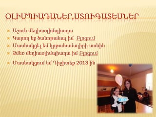 ՕԼԻՄՊԻԱԴԱՆԵՐ,ՍՏՈՒԳԱՏԵՍՆԵՐ
   Աշուն մեդիաօլիմպիադա
   Կարող եք ծանոթանալ իմ Բլոգում
   Մասնակցել եմ կրթահամալիրի տոնին
   Ձմեռ մեդիաօլիմպիադա իմ Բլոգում
   Մասնակցում եմ Դիջիտեք 2013 ին
 