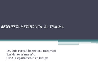RESPUESTA METABOLICA AL TRAUMA




  Dr. Luis Fernando Zenteno Bacarreza
  Residente primer año
  C.P.S. Departamento de Cirugia
 