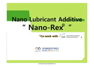 Nano Lubricant Additive
   “ Nano-Rex ”
                                                     R




         「Co-work with                                   」




        Contact Satish Agrawal satish@millroll.com
 