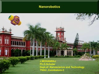 Nanorobotics
J.MOHANRAJ
Ph.D.Scholar
Dept.of .Nanoscience and Technology
TNAU ,Coimbatore-3
 