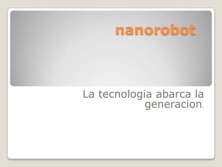 nanorobot



La tecnologia abarca la
            generacion.
 