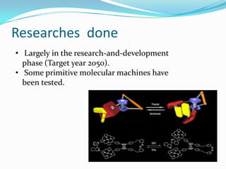 Researches done
• Largely in the research-and-development
phase (Target year 2050).
• Some primitive molecular machines ha...