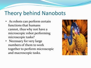 Theory behind Nanobots
• As robots can perform certain
functions that humans
cannot, thus why not have a
microscopic robot...