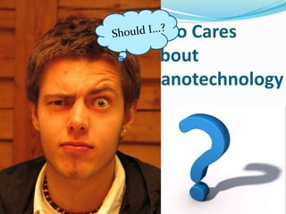 Who Cares
About
Nanotechnology
 