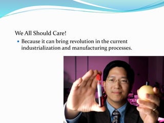 We All Should Care!
 Because it can bring revolution in the current
industrialization and manufacturing processes.
 