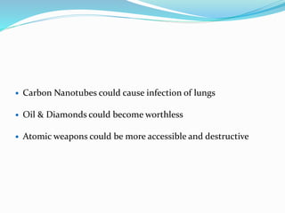  Carbon Nanotubes could cause infection of lungs
 Oil & Diamonds could become worthless
 Atomic weapons could be more accessible and destructive
 