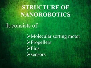 STRUCTURE OF
NANOROBOTICS
It consists of:
Molecular sorting motor
Propellers
Fins
sensors
 