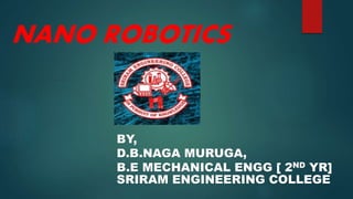 NANO ROBOTICS
BY,
D.B.NAGA MURUGA,
B.E MECHANICAL ENGG [ 2ND YR]
SRIRAM ENGINEERING COLLEGE
 
