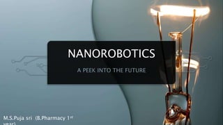 NANOROBOTICS
A PEEK INTO THE FUTURE
M.S.Puja sri (B.Pharmacy 1st
 