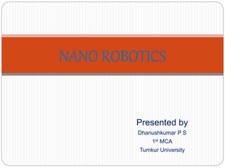 Presented by
Dhanushkumar P S
1st MCA
Tumkur University
NANO ROBOTICS
 