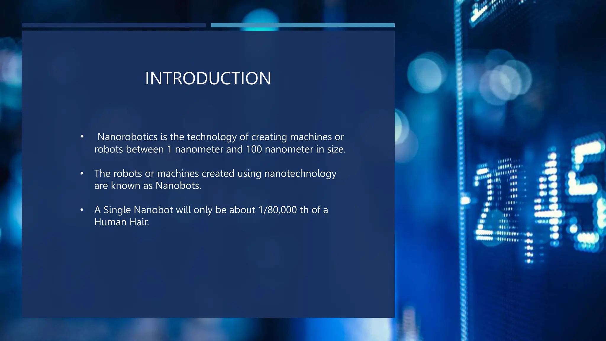 INTRODUCTION
• Nanorobotics is the technology of creating machines or
robots between 1 nanometer and 100 nanometer in size.
• The robots or machines created using nanotechnology
are known as Nanobots.
• A Single Nanobot will only be about 1/80,000 th of a
Human Hair.
 