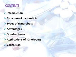 CONTENTS
 Introduction
 Structure of nanorobots
 Types of nanorobots
 Advantages
 Disadvantages
 Applications of nanorobots
 Conclusion
 