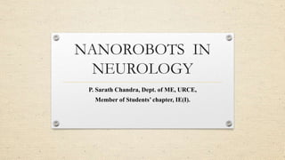 NANOROBOTS IN
NEUROLOGY
P. Sarath Chandra, Dept. of ME, URCE,
Member of Students’ chapter, IE(I).

 