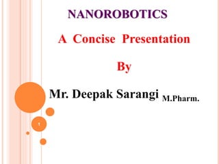 NANOROBOTICS
A Concise Presentation
By
Mr. Deepak Sarangi M.Pharm.
1
 