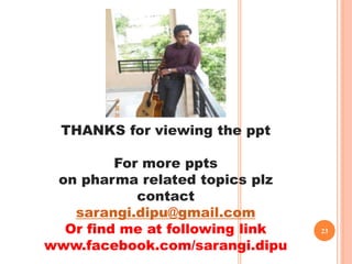 THANKS for viewing the ppt
For more ppts
on pharma related topics plz
contact
sarangi.dipu@gmail.com
Or find me at following link
www.facebook.com/sarangi.dipu
23
 