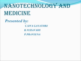 NaNotechNology aNd
mediciNe
Presented by:
C.SIVA GAYATHRI
B.VEDAVAHI
P.PRAVEENA
 