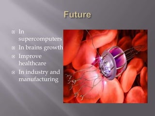  In
supercomputers
 In brains growth
 Improve
healthcare
 In industry and
manufacturing
 