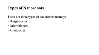 Types of Nanorobots
There are three types of nanorobots namely:
• Respirocytes
• Microbivores
• Clottocytes
 