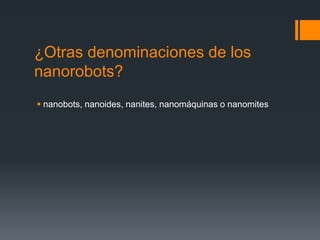 ¿Otras denominaciones de los
nanorobots?
 nanobots, nanoides, nanites, nanomáquinas o nanomites
 
