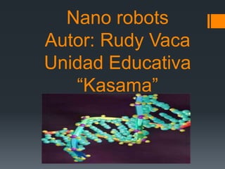 Nano robots
Autor: Rudy Vaca
Unidad Educativa
“Kasama”
 