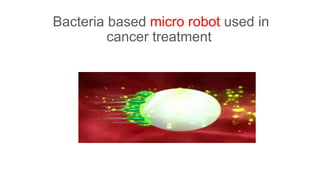 Bacteria based micro robot used in
cancer treatment
 