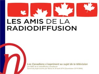 Les Canadiens s’expriment au sujet de la télévision Les AMIS de la radiodiffusion canadienne Survol de projet soumis par Nanos le 28 août 2014 (Soumission 2014-564A)  