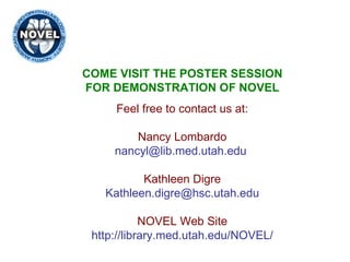Feel free to contact us at: Nancy Lombardo [email_address]   Kathleen Digre [email_address] NOVEL Web Site http:// library.med.utah.edu /NOVEL/ COME VISIT THE POSTER SESSION FOR DEMONSTRATION OF NOVEL 