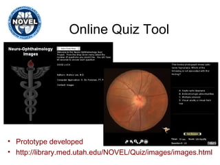 Online Quiz Tool Prototype developed http://library.med.utah.edu/NOVEL/Quiz/images/images.html 