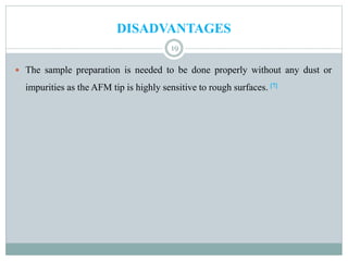 DISADVANTAGES
19
 The sample preparation is needed to be done properly without any dust or
impurities as the AFM tip is highly sensitive to rough surfaces. [7]
 
