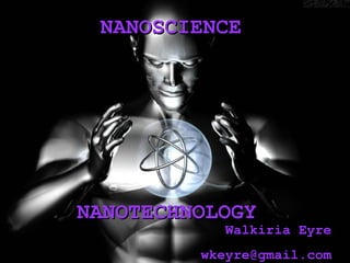 NANOSCIENCE NANOTECHNOLOGY Walkiria Eyre [email_address] 