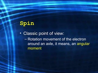 Spin Classic point of view: Rotation m ovement  of  the electron around a n  axle,  it means , an  angular moment 