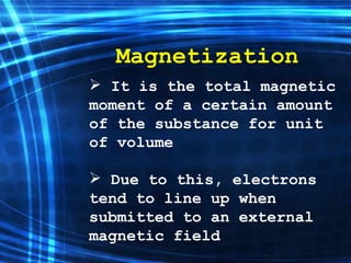 Magnetization It is the total magnetic moment of a certain amount of the substance for unit of volume   Due  to this ,  electrons   tend to line up when submitted to a n  external magnetic field   