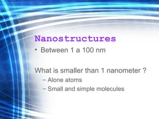 Nanostructures Between 1 a 100 nm What is smaller than 1 nanometer ? Alone atoms Small and simple molecules 