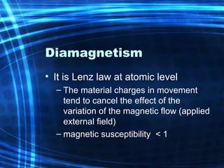Diamagnetism It is Lenz law at atomic level The  material charges  in movement tend to cancel the effect of the variation of the magnetic flow (applied external field)  magnetic susceptibility   < 1 