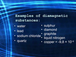 Examples of diamagnetic substances: water lead so di um chloride   quartz sulphur diam o n d gra phi te li quid  nitrogen copper = -9,8 × 10 −6 