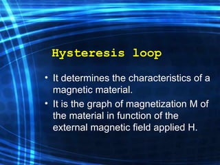 Hysteresis loop It determines the characteristics of a magnetic material.  It is the graph of magnetization M of the material in function of the external magnetic field applied H. 