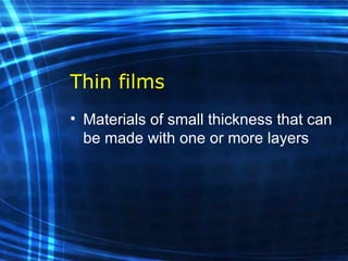 Thin films Materials of small thickness that can be made with one or more layers  
