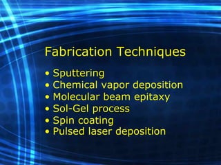 Fabrication Techniques Sputtering   Chemical vapor deposition   Molecular beam epitaxy   Sol-Gel   process Spin coating   Pulsed laser deposition   