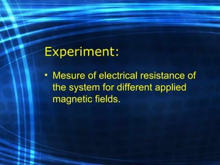 Experiment: Mesure of electrical resistance of the system for different applied magnetic fields. 