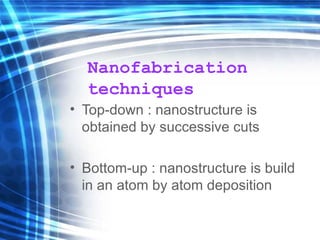 Nanofabrication techniques Top-down : nanostructure is obtained by  successive cuts  Bottom-up : nanostructure is build in an atom by atom deposition 