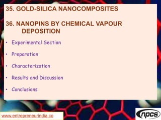 www.entrepreneurindia.co
35. GOLD-SILICA NANOCOMPOSITES
36. NANOPINS BY CHEMICAL VAPOUR
DEPOSITION
• Experimental Section
• Preparation
• Characterization
• Results and Discussion
• Conclusions
 